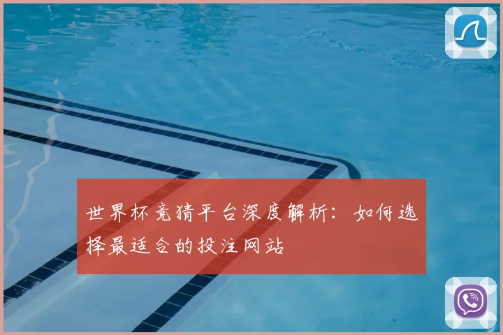 世界杯竞猜平台深度解析:如何选择最适合的投注网站