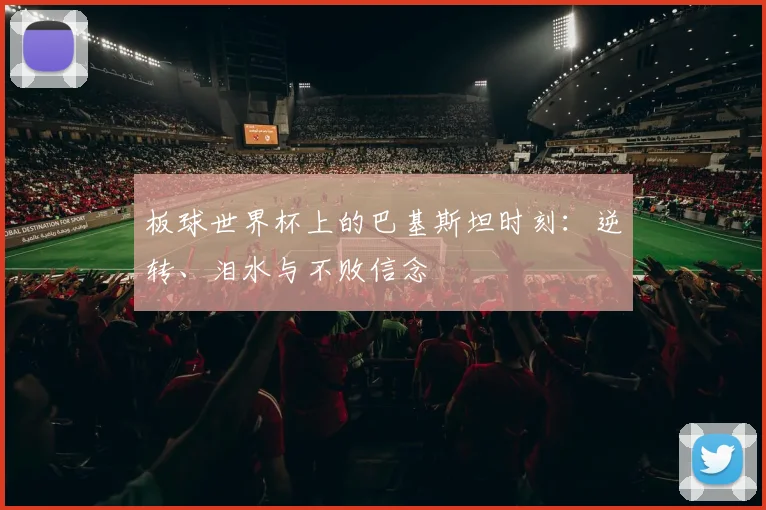 板球世界杯上的巴基斯坦时刻：逆转、泪水与不败信念