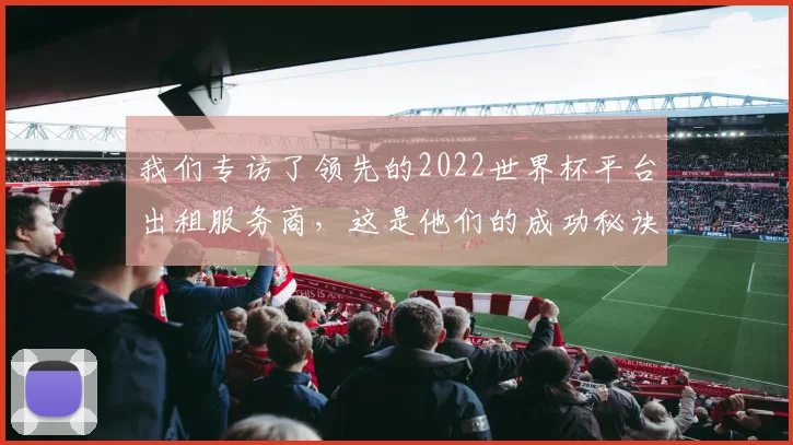 我们专访了领先的2022世界杯平台出租服务商，这是他们的成功秘诀