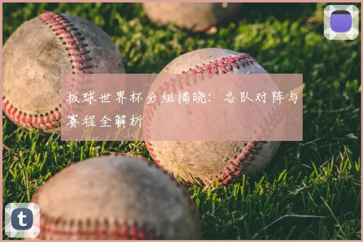 板球世界杯分组揭晓：各队对阵与赛程全解析