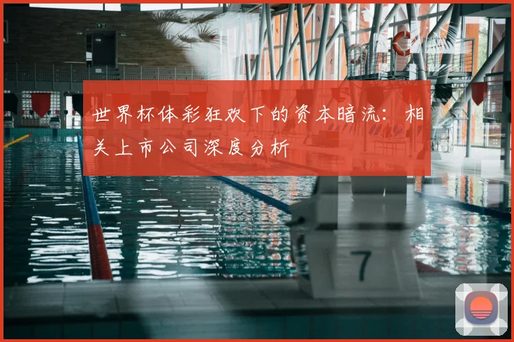 世界杯体彩狂欢下的资本暗流：相关上市公司深度分析