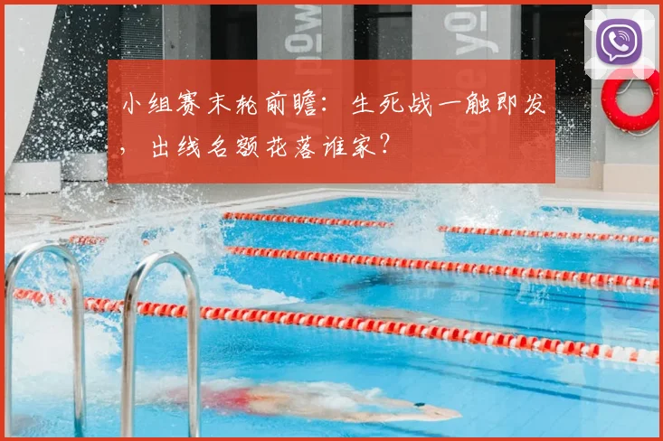 小组赛末轮前瞻:生死战一触即发,出线名额花落谁家?