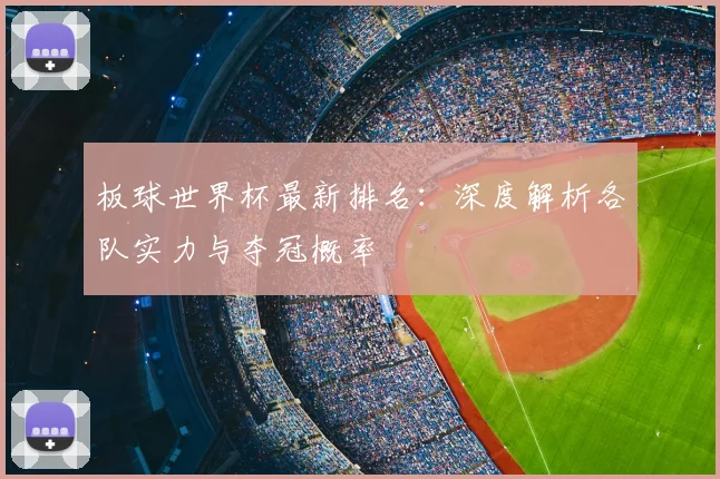 板球世界杯最新排名：深度解析各队实力与夺冠概率