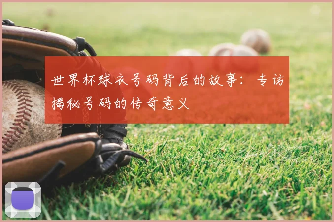 世界杯球衣号码背后的故事：专访揭秘号码的传奇意义