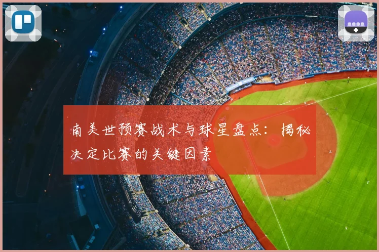 南美世预赛战术与球星盘点：揭秘决定比赛的关键因素