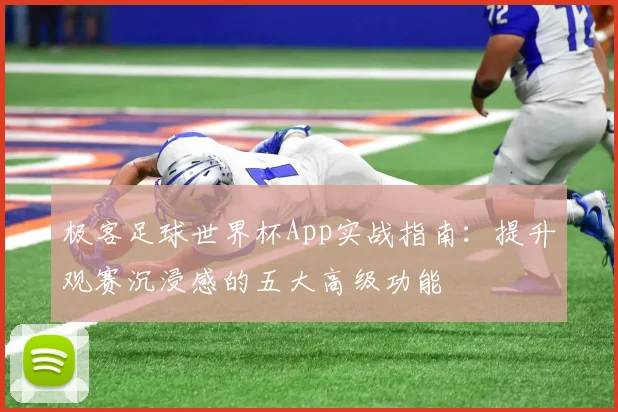 极客足球世界杯App实战指南：提升观赛沉浸感的五大高级功能