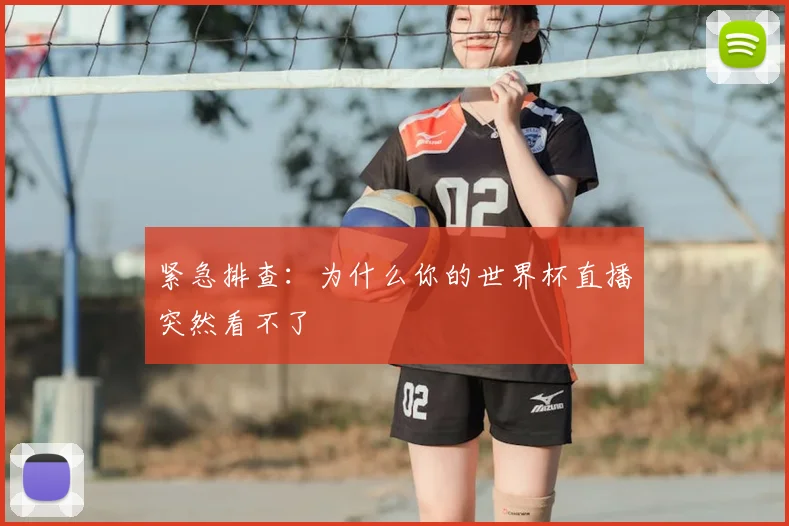 紧急排查：为什么你的世界杯直播突然看不了