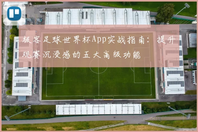 极客足球世界杯App实战指南：提升观赛沉浸感的五大高级功能