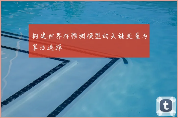 构建世界杯预测模型的关键变量与算法选择