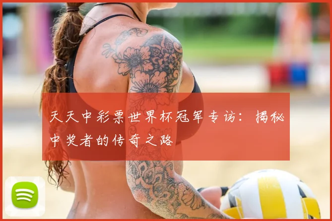 天天中彩票世界杯冠军专访:揭秘中奖者的传奇之路