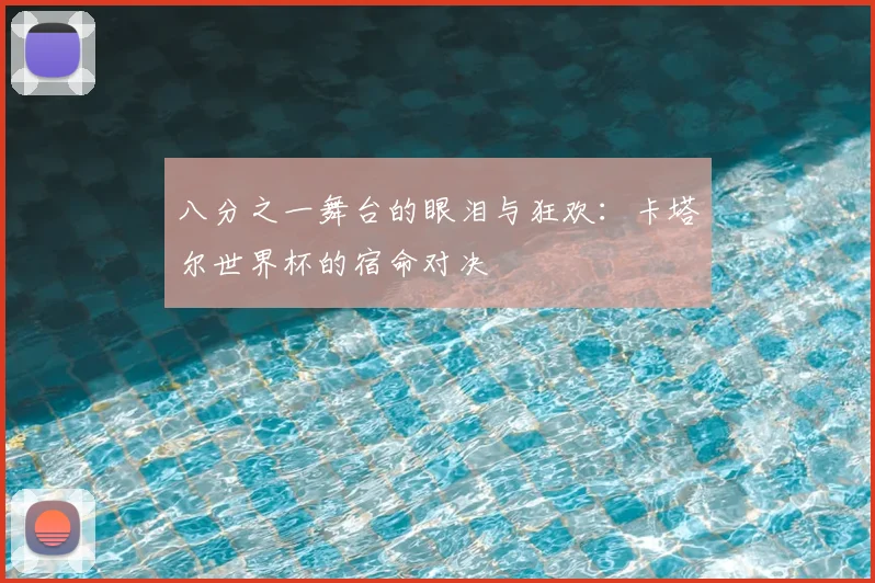 八分之一舞台的眼泪与狂欢：卡塔尔世界杯的宿命对决