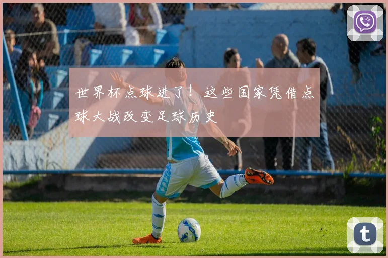 世界杯点球进了！这些国家凭借点球大战改变足球历史