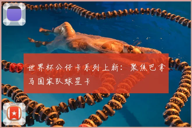 世界杯公仔卡系列上新:聚焦巴拿马国家队球星卡