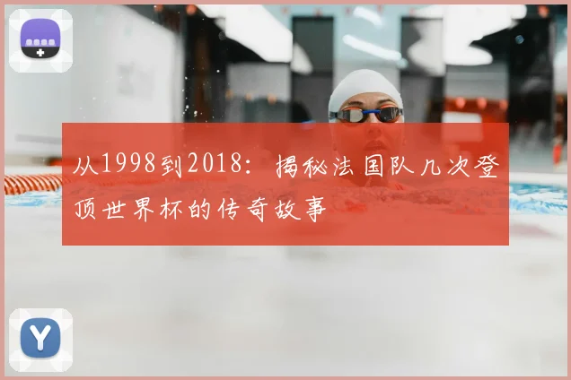 从1998到2018：揭秘法国队几次登顶世界杯的传奇故事