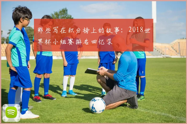 那些写在积分榜上的故事:2018世界杯小组赛排名回忆录