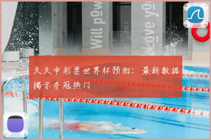 天天中彩票世界杯预测：最新数据揭示夺冠热门