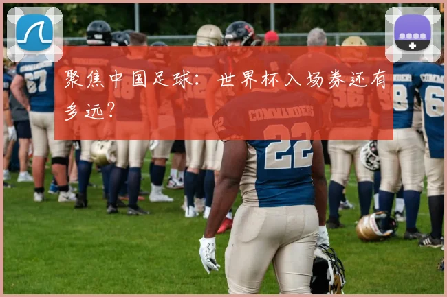 聚焦中国足球:世界杯入场券还有多远?