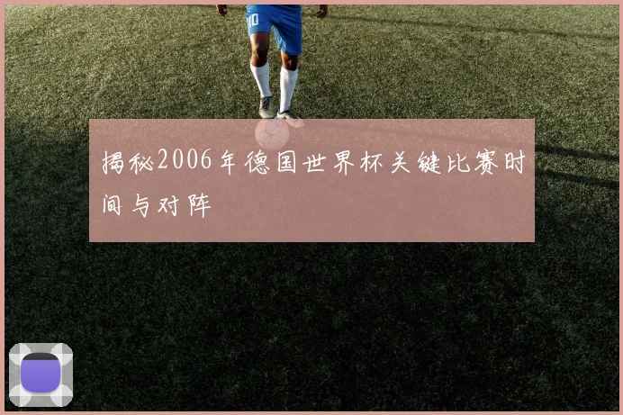 揭秘2006年德国世界杯关键比赛时间与对阵