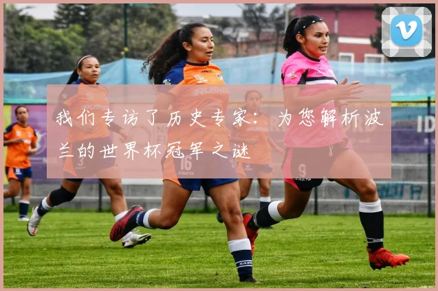 我们专访了历史专家：为您解析波兰的世界杯冠军之谜