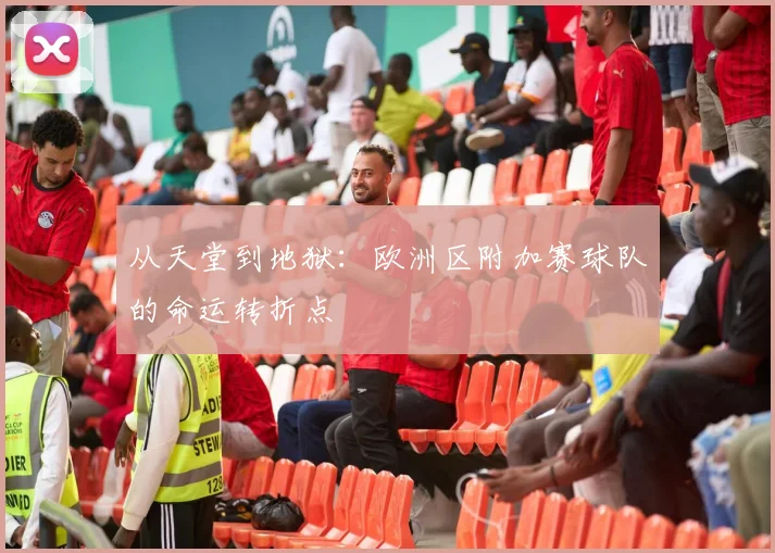 从天堂到地狱：欧洲区附加赛球队的命运转折点
