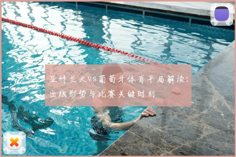亚特兰大vs葡萄牙体育平局解读：出线形势与比赛关键时刻