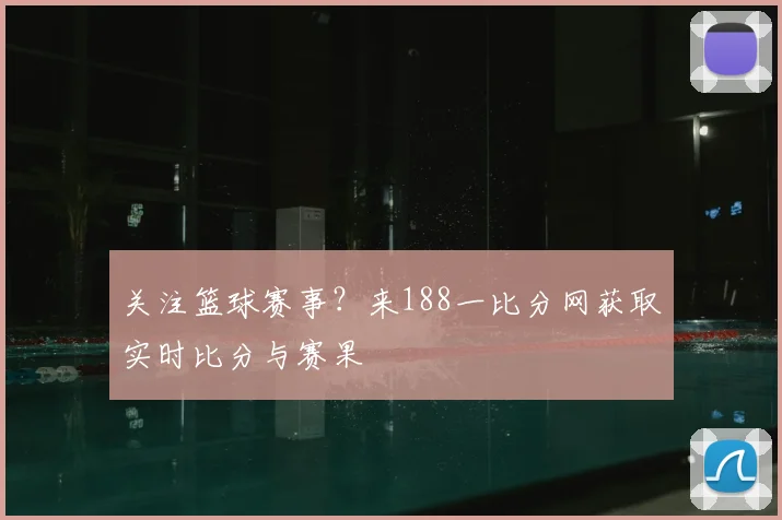 关注篮球赛事？来188一比分网获取实时比分与赛果