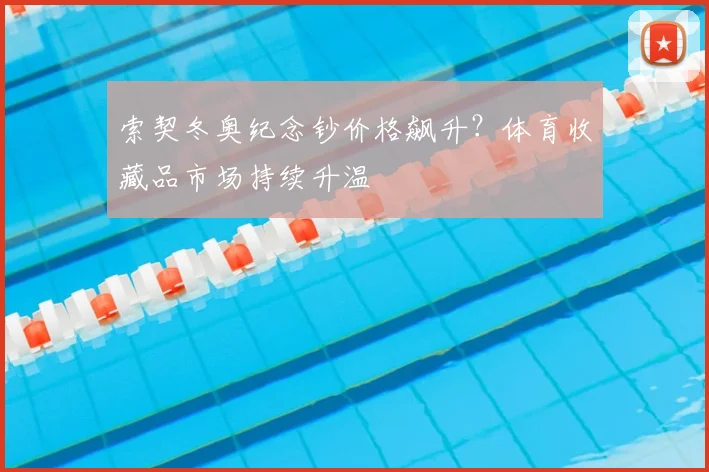 索契冬奥纪念钞价格飙升?体育收藏品市场持续升温