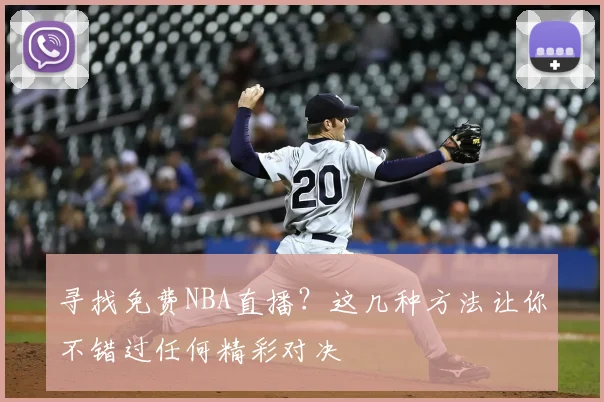 寻找免费NBA直播？这几种方法让你不错过任何精彩对决