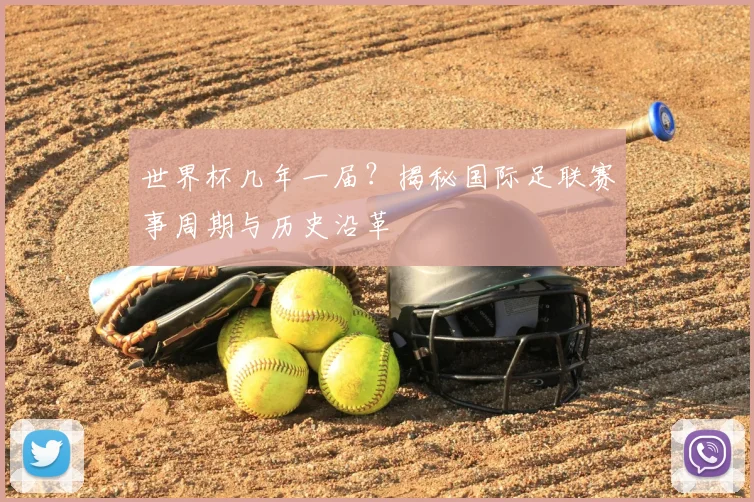 世界杯几年一届？揭秘国际足联赛事周期与历史沿革