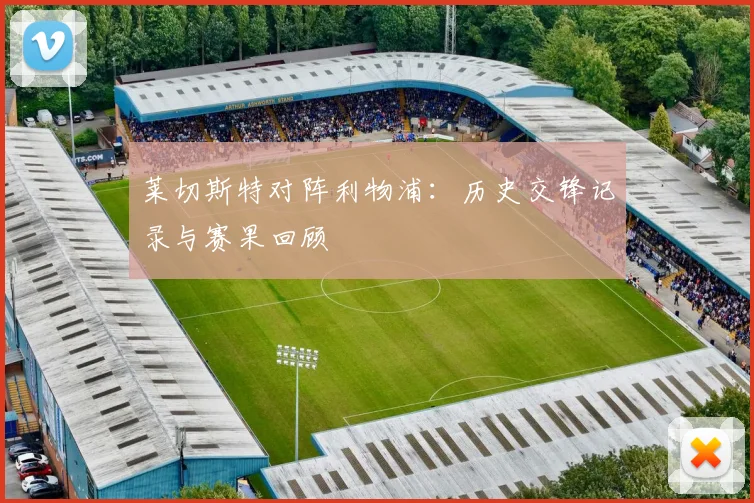 莱切斯特对阵利物浦：历史交锋记录与赛果回顾