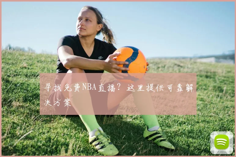 寻找免费NBA直播？这里提供可靠解决方案