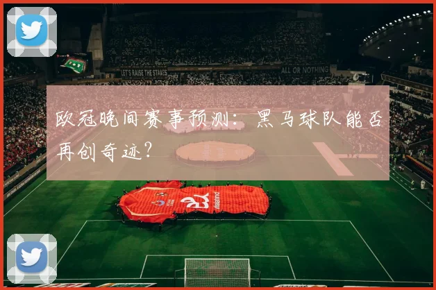 欧冠晚间赛事预测:黑马球队能否再创奇迹?