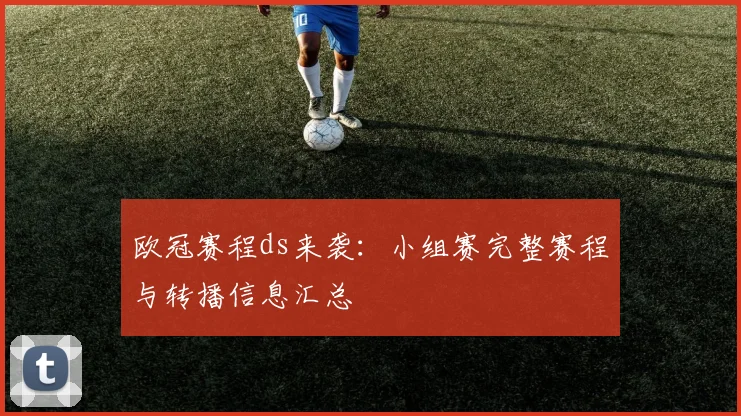欧冠赛程ds来袭：小组赛完整赛程与转播信息汇总