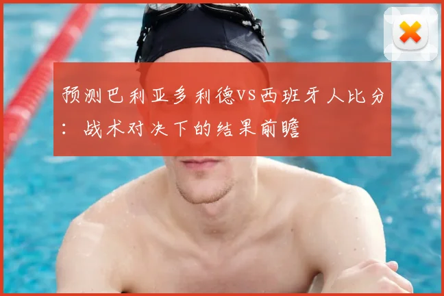 预测巴利亚多利德vs西班牙人比分：战术对决下的结果前瞻