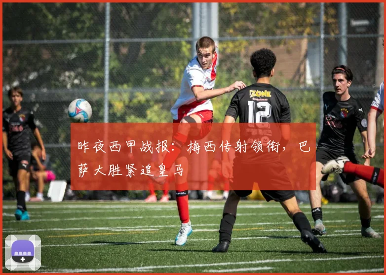 昨夜西甲战报:梅西传射领衔,巴萨大胜紧追皇马