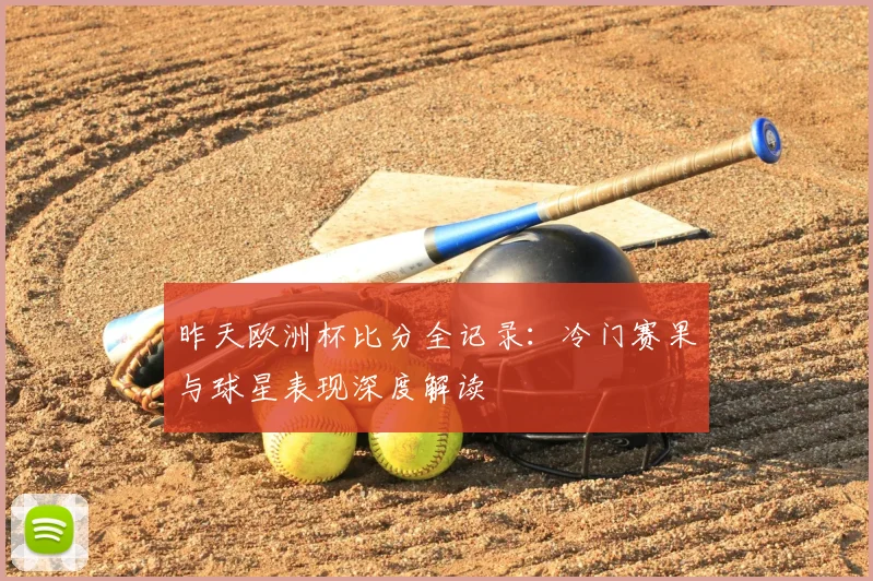 昨天欧洲杯比分全记录:冷门赛果与球星表现深度解读