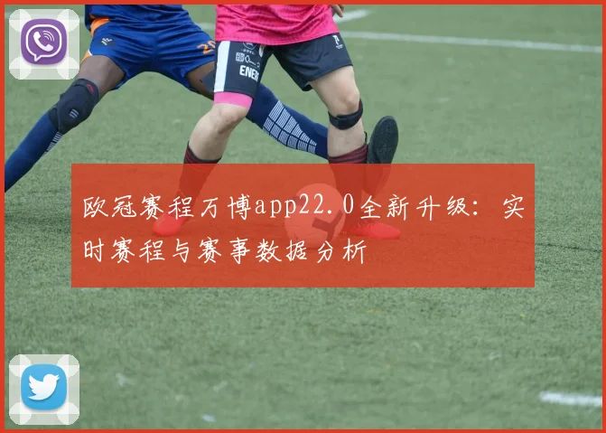 欧冠赛程万博app22.0全新升级：实时赛程与赛事数据分析