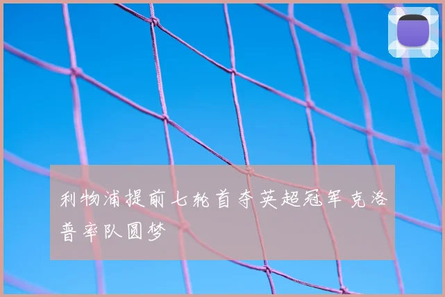 利物浦提前七轮首夺英超冠军克洛普率队圆梦