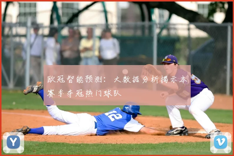 欧冠智能预测:大数据分析揭示本赛季夺冠热门球队