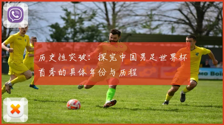 历史性突破：探究中国男足世界杯首秀的具体年份与历程